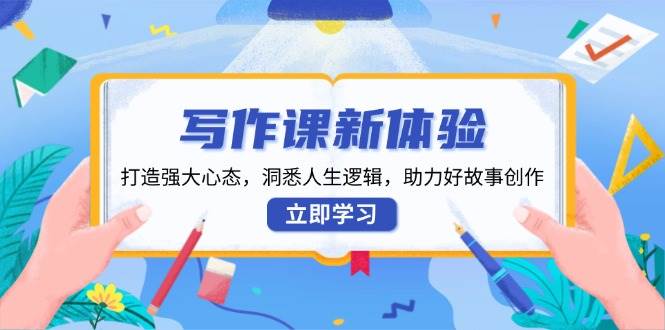 (1.9)写作课新体验，打造强大心态，洞悉人生逻辑，助力好故事创作