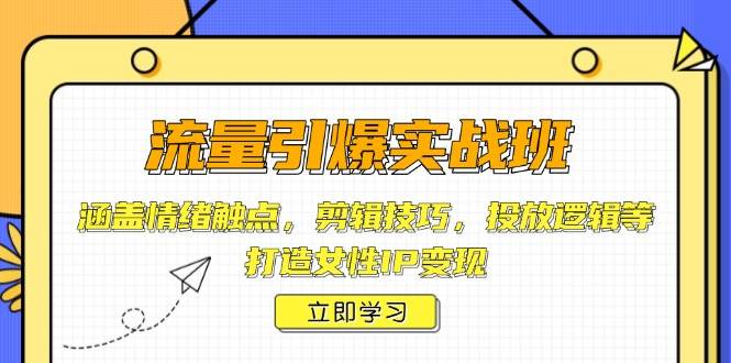 (1.21)流量引爆实战班，涵盖情绪触点，剪辑技巧，投放逻辑等，打造女性IP变现
