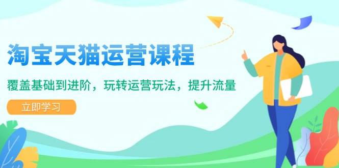 (1.20)淘宝天猫运营课程，覆盖基础到进阶，玩转运营玩法，提升流量