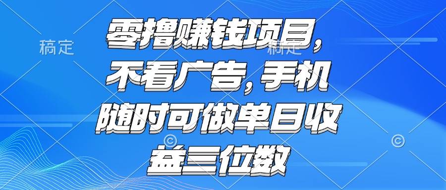 (6.10)零撸赚钱项目 不看广告 手机随时可做 单日收益三位数