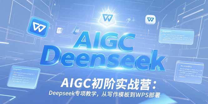 (6.27)AIGC初阶实战营：Deepseek专项教学，从写作模板到WPS部署
