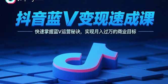 (9.9)抖音蓝V变现速成课，快速掌握蓝V运营秘诀，实现月入过万的商业目标