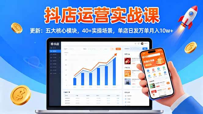 (10.29)抖店运营实战课-更新：五大核心模块，40+实操场景，单店日发万单月入10w+